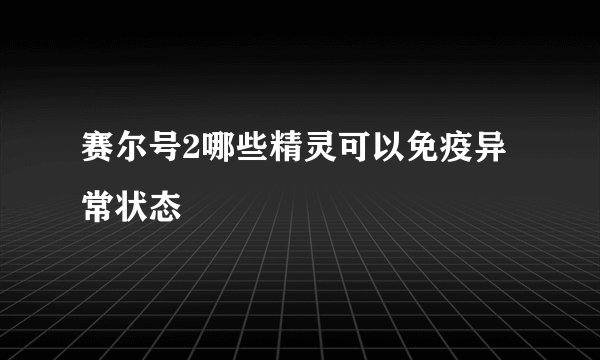 赛尔号2哪些精灵可以免疫异常状态