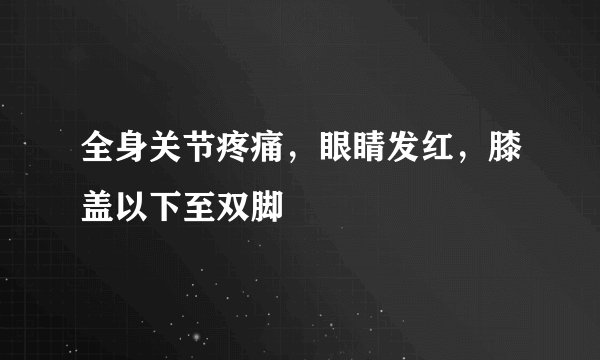 全身关节疼痛，眼睛发红，膝盖以下至双脚