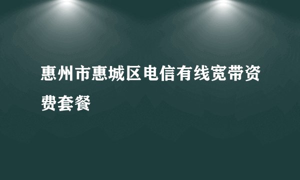 惠州市惠城区电信有线宽带资费套餐