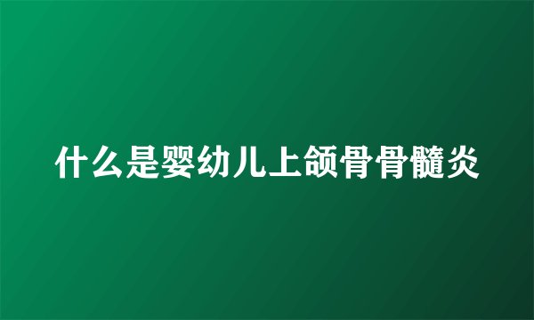 什么是婴幼儿上颌骨骨髓炎
