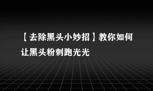 【去除黑头小妙招】教你如何让黑头粉刺跑光光