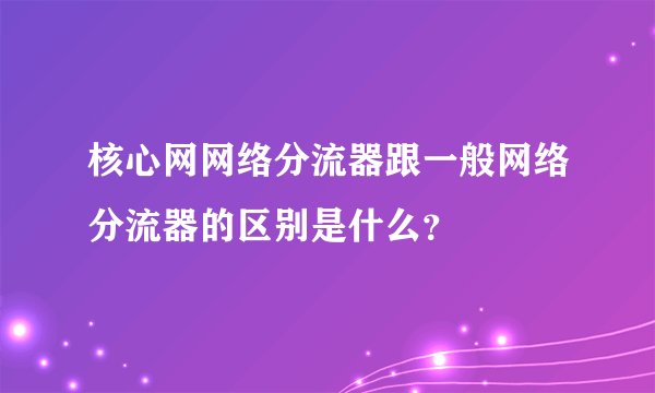 核心网网络分流器跟一般网络分流器的区别是什么?