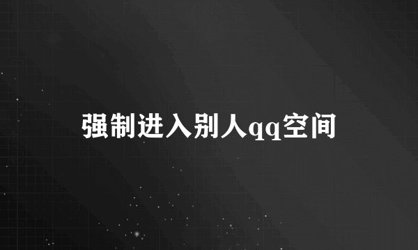 强制进入别人qq空间