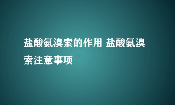 盐酸氨溴索的作用 盐酸氨溴索注意事项