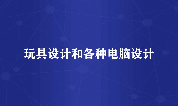玩具设计和各种电脑设计