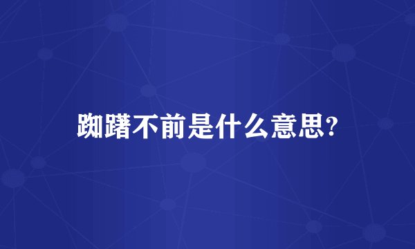 踟躇不前是什么意思?