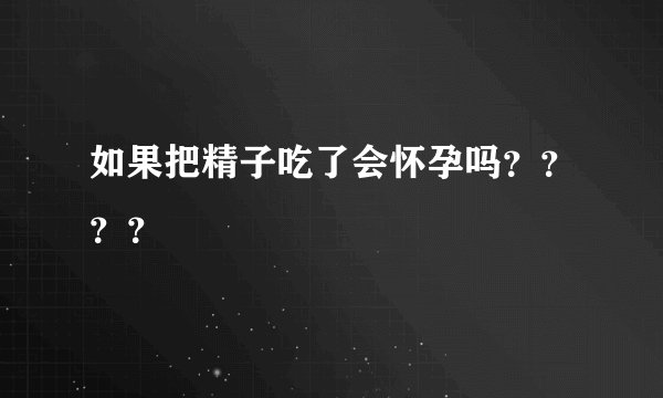 如果把精子吃了会怀孕吗？？？？