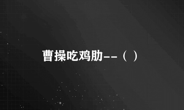 曹操吃鸡肋--（）