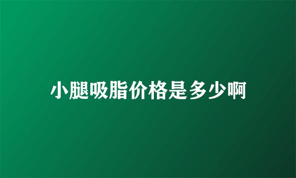 小腿吸脂价格是多少啊