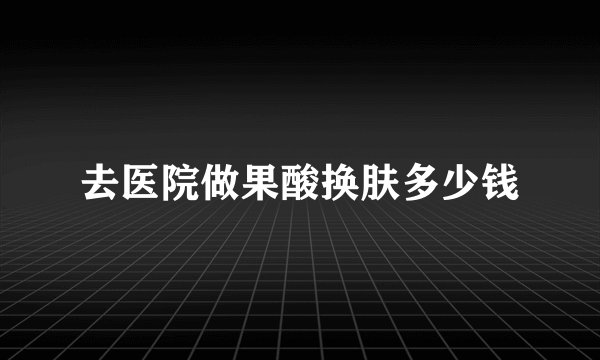 去医院做果酸换肤多少钱