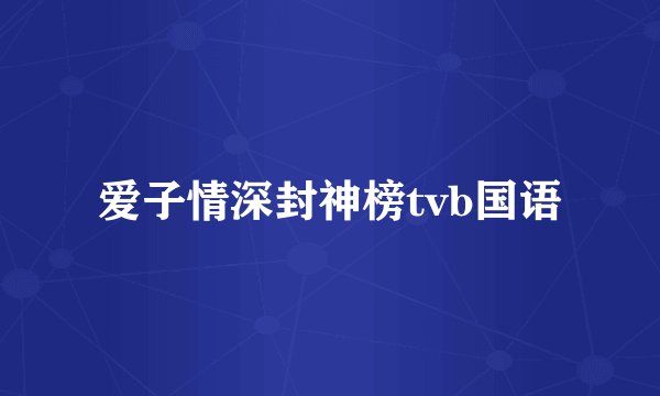 爱子情深封神榜tvb国语
