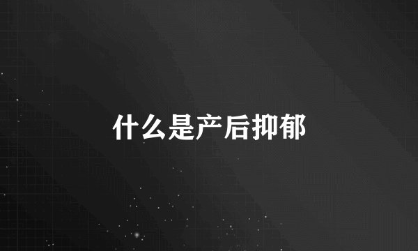 什么是产后抑郁