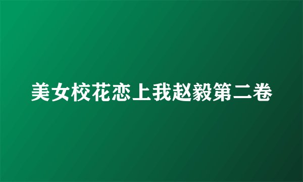 美女校花恋上我赵毅第二卷