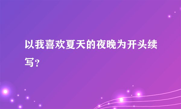 以我喜欢夏天的夜晚为开头续写？