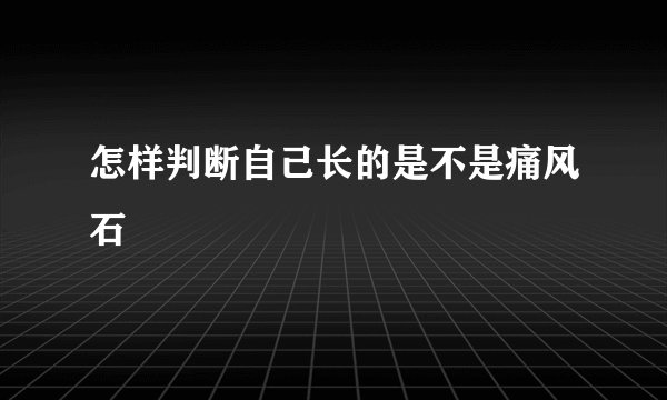 怎样判断自己长的是不是痛风石