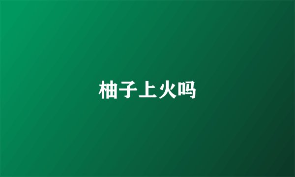 柚子上火吗