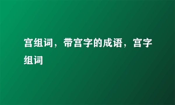 宫组词，带宫字的成语，宫字组词