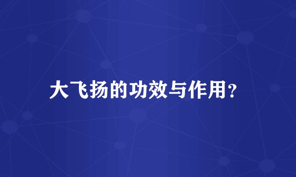 大飞扬的功效与作用？