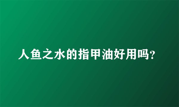 人鱼之水的指甲油好用吗？