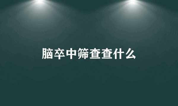 脑卒中筛查查什么