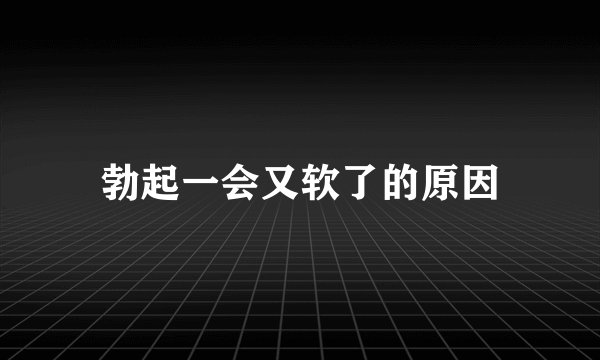 勃起一会又软了的原因