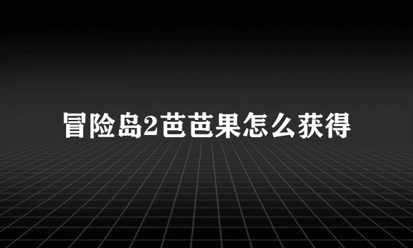 冒险岛2芭芭果怎么获得