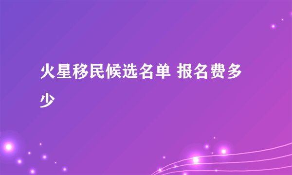 火星移民候选名单 报名费多少
