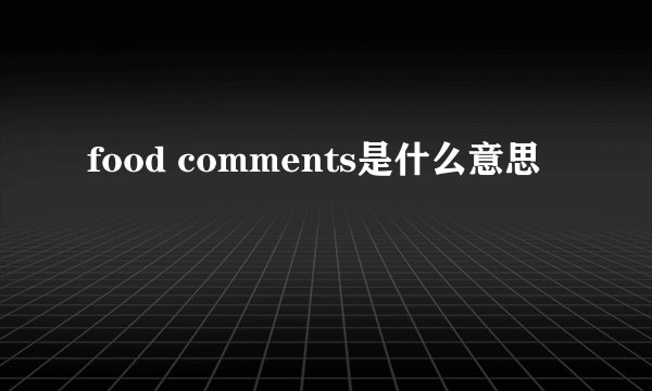 food comments是什么意思