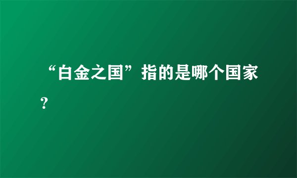 “白金之国”指的是哪个国家?