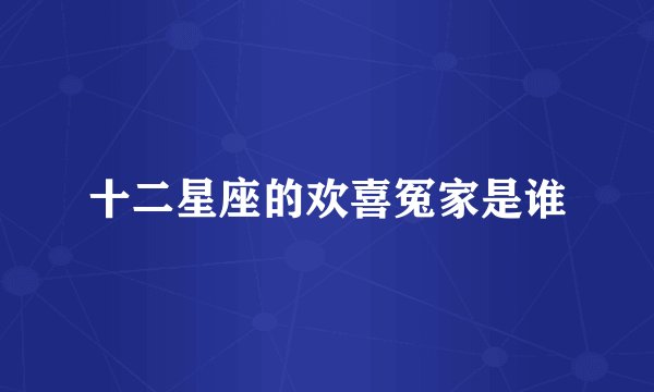 十二星座的欢喜冤家是谁