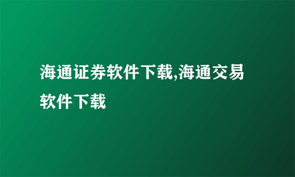 海通证券软件下载,海通交易软件下载