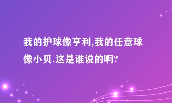 我的护球像亨利,我的任意球像小贝.这是谁说的啊?