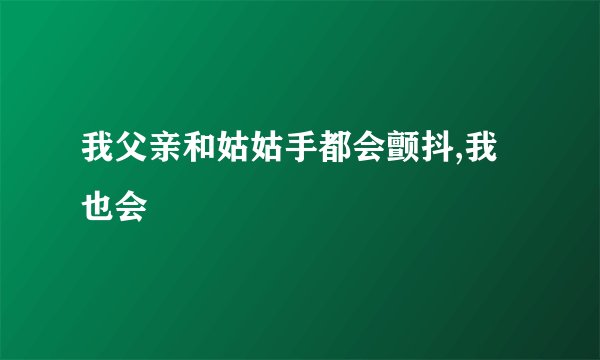 我父亲和姑姑手都会颤抖,我也会