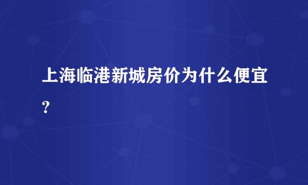 上海临港新城房价为什么便宜？