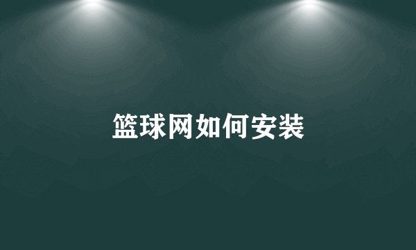 篮球网如何安装