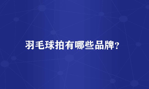 羽毛球拍有哪些品牌？