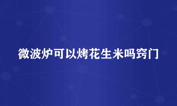 微波炉可以烤花生米吗窍门