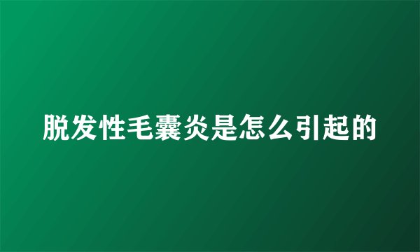 脱发性毛囊炎是怎么引起的