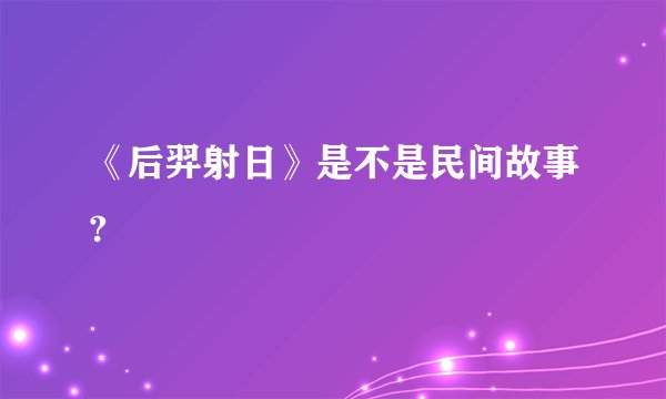 《后羿射日》是不是民间故事?