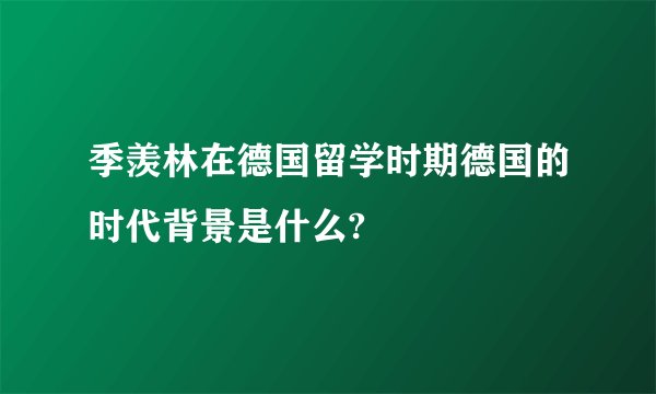 季羡林在德国留学时期德国的时代背景是什么?
