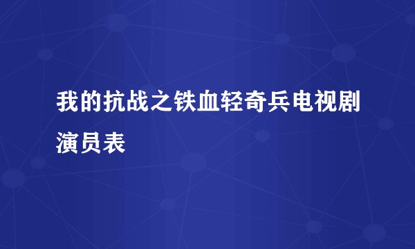 我的抗战之铁血轻奇兵电视剧演员表