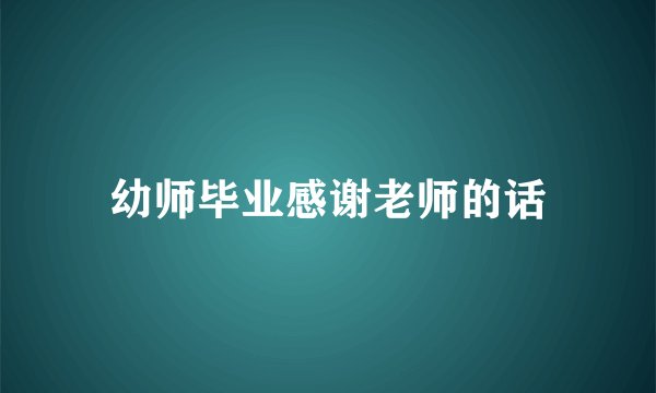 幼师毕业感谢老师的话