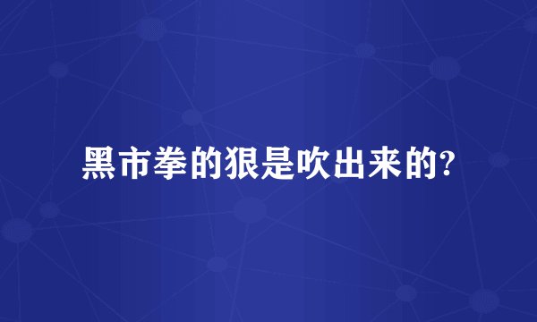 黑市拳的狠是吹出来的?