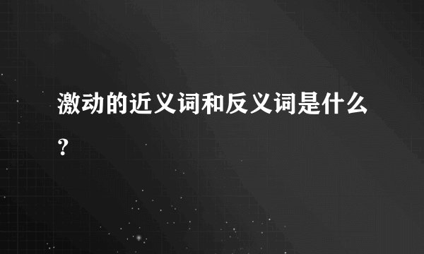 激动的近义词和反义词是什么？