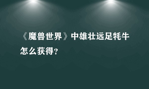 《魔兽世界》中雄壮远足牦牛怎么获得？