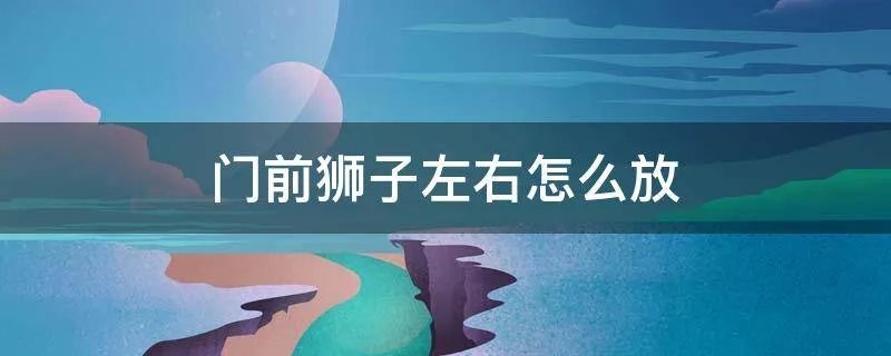 门前狮子左右怎么放