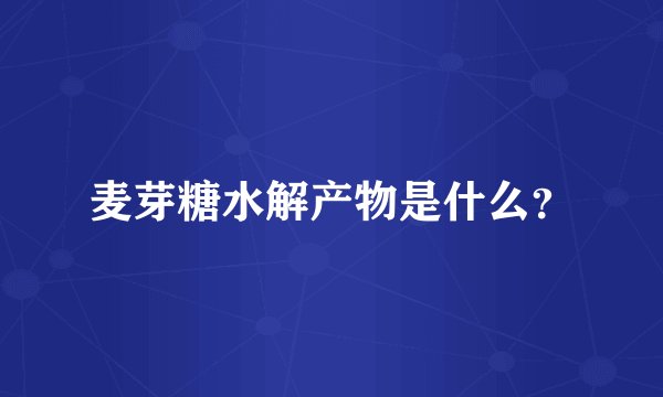麦芽糖水解产物是什么？