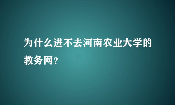 为什么进不去河南农业大学的教务网？