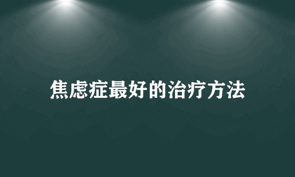 焦虑症最好的治疗方法