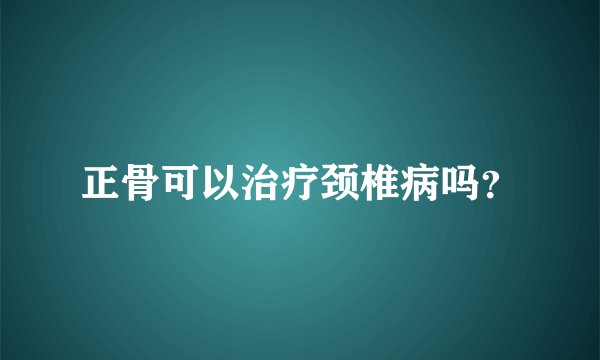 正骨可以治疗颈椎病吗？